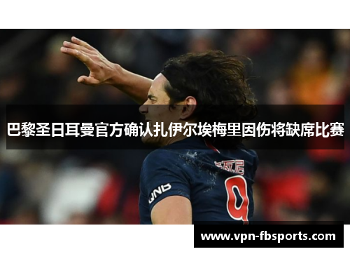 巴黎圣日耳曼官方确认扎伊尔埃梅里因伤将缺席比赛 巴黎圣日耳曼官方确认扎伊尔埃梅里因伤将缺席比赛
