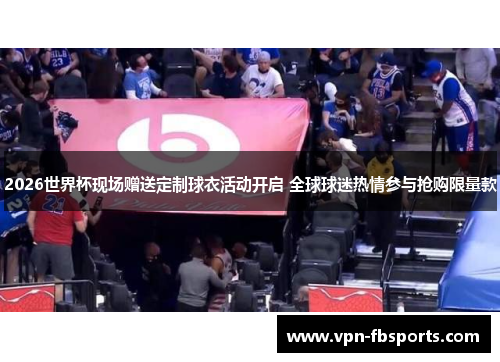 2026世界杯现场赠送定制球衣活动开启 全球球迷热情参与抢购限量款 2026世界杯现场赠送定制球衣活动开启 全球球迷热情参与抢购限量款