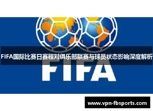 FIFA国际比赛日赛程对俱乐部联赛与球员状态影响深度解析 FIFA国际比赛日赛程对俱乐部联赛与球员状态影响深度解析