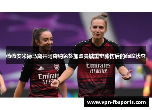 薇薇安米德马离开阿森纳免签加盟曼城重塑膝伤后的巅峰状态 薇薇安米德马离开阿森纳免签加盟曼城重塑膝伤后的巅峰状态